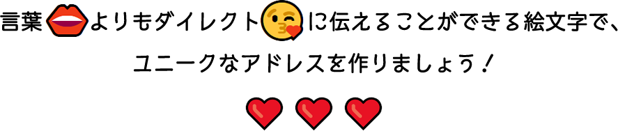 言葉よりもダイレクトに伝えることができる絵⽂字で、ユニークなアドレスを作りましょう！